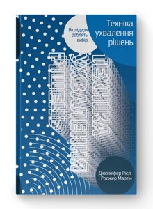 Техніка ухвалення рішень. Як лідери роблять вибір. Ріел Дж., Мартін Р.