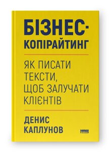 Бізнес-копірайтинг. Як писати тексти, щоб залучати клієнтів. Каплунов Д.