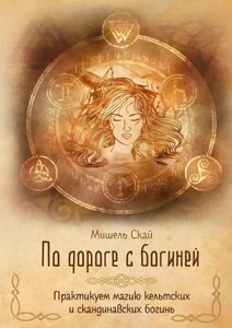 Дорогою з богинею. Практикуємо магію кельтських та скандинавських богинь. Скай М.