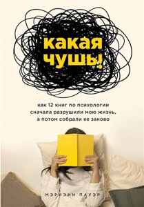 Яка нісенітниця. Як 12 книг із психології спочатку зруйнували моє життя, а потім зібрали його заново. Пауер М.
