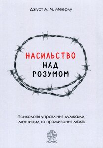 Насильство над розумом. Психологія управління думками, ментицид та промивання мізків. Меерлу Дж.
