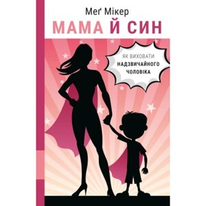 Оригінал! Книга Мама й син. Як виховати надзвичайного чоловіка - Меґ Мікер BookChef (9786175480526) - Вища Якість!