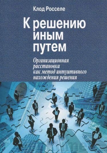 Книга: До рішення іншим шляхом. Організаційна розстановка як метод інтуїтивного знаходження рішення від компанії Booktime - фото 1