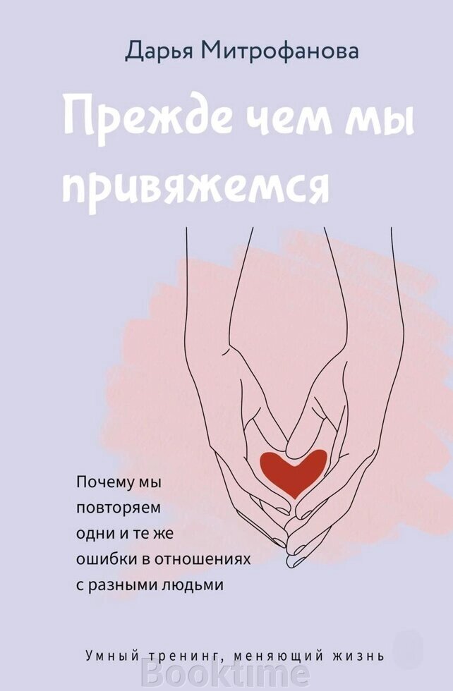 Книга: Перш ніж ми прив'яжемося. Чому ми повторюємо одні й ті самі помилки у стосунках із різними людьми від компанії Booktime - фото 1