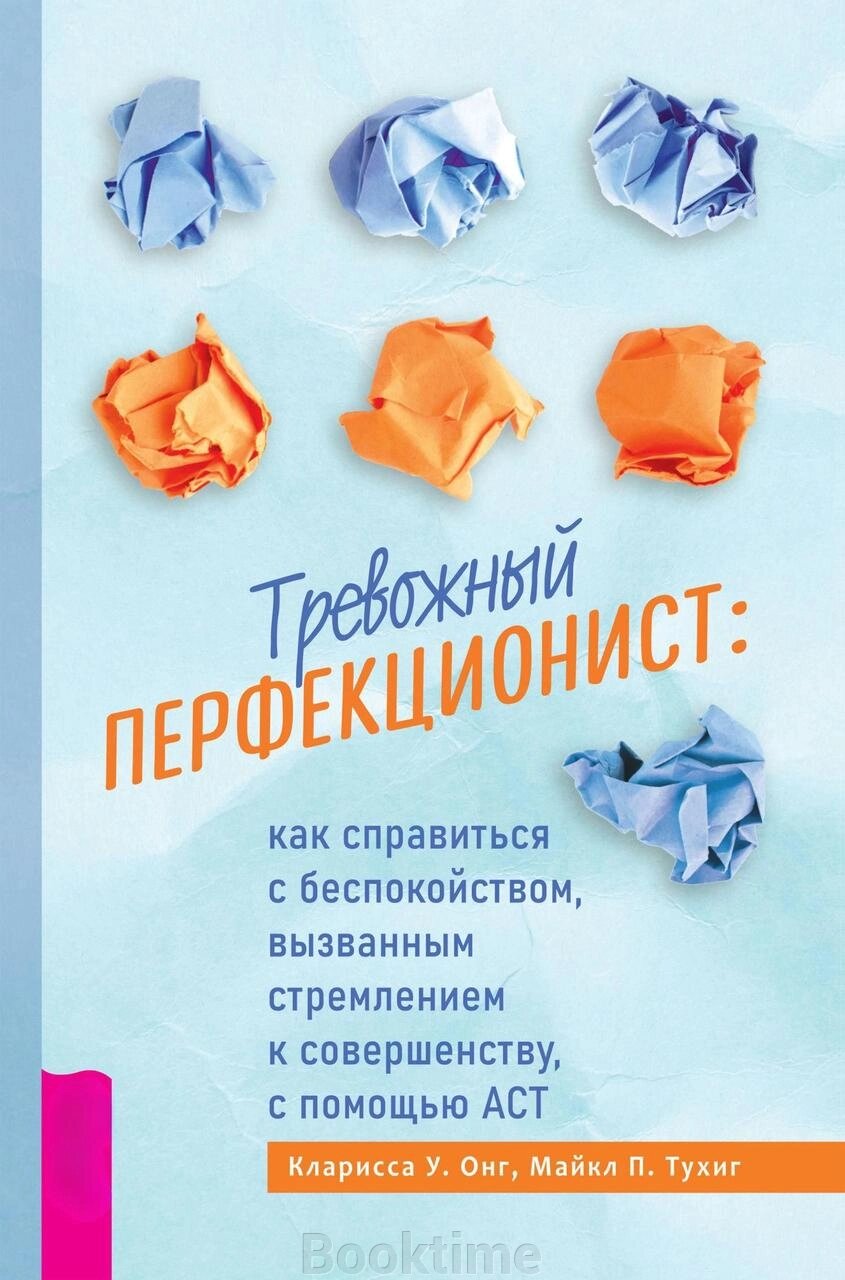 Книга: Тривожний перфекціоніст. Як упоратися із занепокоєнням, викликаним прагненням до досконалості, за допомогою АСТ від компанії Booktime - фото 1