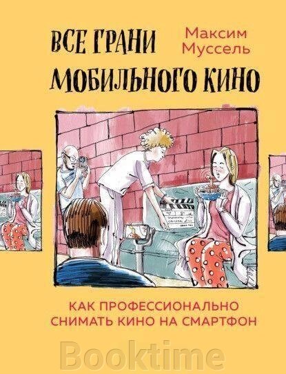 Книга: Усі грані мобільного кіно. Як професійно знімати кіно на смартфон від компанії Booktime - фото 1