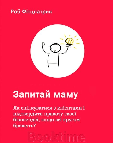 Книга: Запитай маму: Як спілкуватися з клієнтами і підтвердити правоту своєї бізнес-ідеї, якщо всі кругом брешуть? від компанії Booktime - фото 1