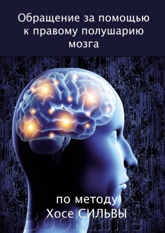 Книга: Звернення по допомогу до правої півкулі мозку за методом Хосе Сільви від компанії Booktime - фото 1