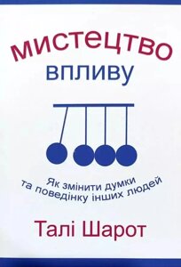 Книга Мистецтво впливу. Як змінити думки та поведіку інших людей - Тали Шарот