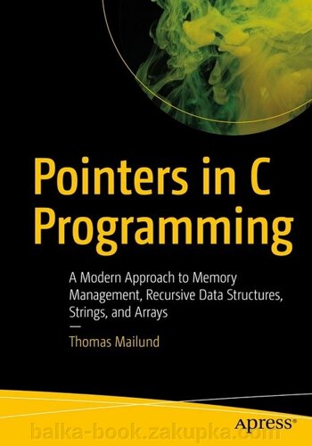 Pointers in C Programming. A Modern Approach to Memory Management, Recursive Data Structures, Strings, and Arrays