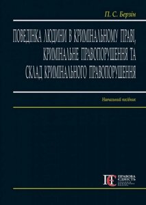 Поведінка людини в кримінальному праві, кримінальне правопо-рушення та склад кримінального правопорушення. Навчальний
