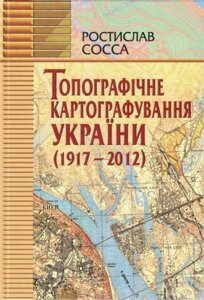 Топографічне картографування України (1917-2012 рр). Підручник. Р. Сосса