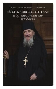 День священика та інші грузинські оповідання. Архімандрит Антоній (Гуліашвілі) в Миколаївській області от компании Правлит