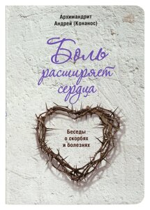 Біль розширює серця. Бесіди про скорботах і хворобах. Архімандрит Андрій (Конанос)