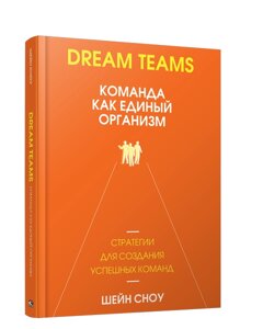 Книга Dream Teams: команда як єдиний організм. Автор - Сноу Шейн (Попурі)