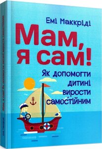 Книга Мам, я сам! Як допомогти дитині вирости самостійним. Автор - Емі Маккріді (Сварог)