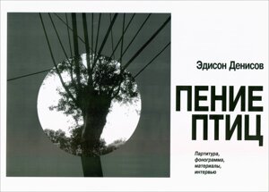 Едісон Денисов Спів птахів Партитура, фонограма, матеріали, інтерв'ю. Авт.-упоряд. М. Катунян