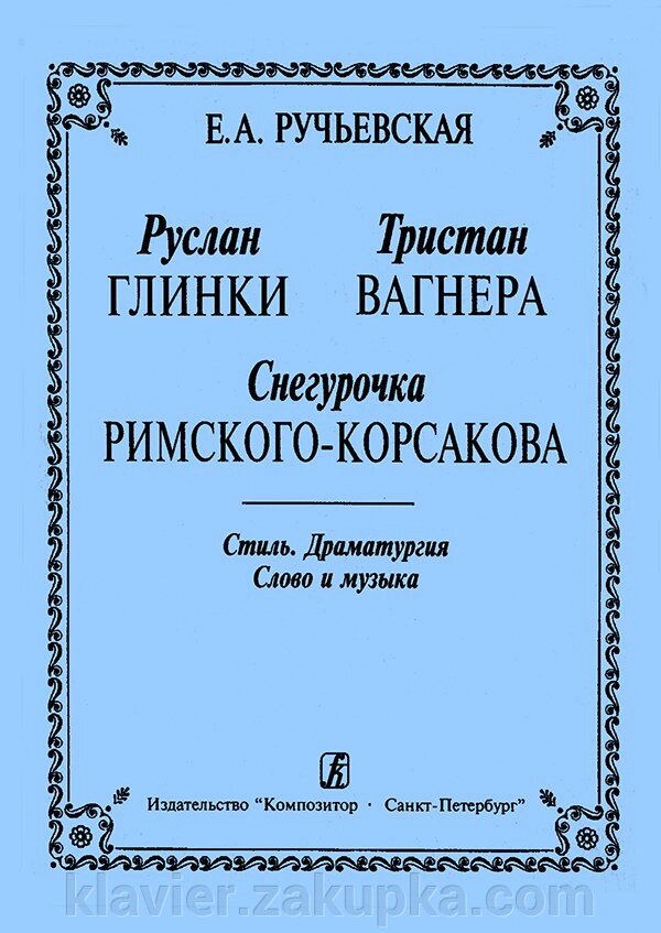 Ручьевская Е. «Руслан» Глінки, «Трістан» Вагнера, «Снігуронька» Римського-Корсакова. Стиль Драматургія. Слово і музика від компанії Нотний магазин "Клавир" - фото 1