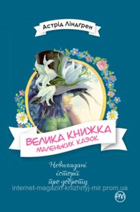 Велика книжка маленьких казок. Астрід Ліндґрен. Невигадані історії про доброту.