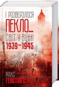 І розверзлося пекло… Світ у війні 1939-1945 років. Гейстінґс М.