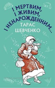 І мертвим, і живим, і ненарожденним… Твори зі шкільної програми. Тарас Шевченко