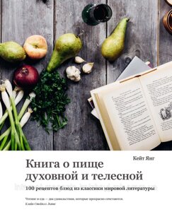 Книга про їжу духовну й тілесною. 100 рецептів страв із класики світової літератури. Кейт Янг. Висока кухня