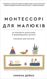 Монтессорі для малюків. Як виховати допитливу й відповідальну дитину. Посібник для батьків