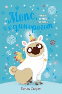 Мопс, який хотів стати єдинорогом Книжка 1. Белла Свіфт. Пригодам час