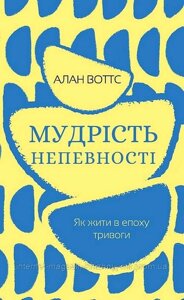 Мудрість непевності. Як жити в епоху тривоги. Алан Воттс