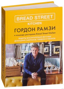 Bread Street Kitchen. Рецепты восхитительно вкусных домашних завтраков, обедов и ужинов. Гордон Рамзи