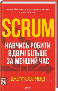 Scrum. Навчись робити вдвічі більше за менший час. Джефф Сазерленд