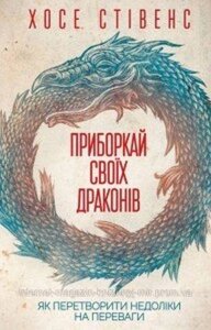 Приборкай своїх драконів. Як перетворити недоліки на переваги. Стівенс Хосе