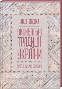 Вишивальні традиції України: білі та писані сорочки. Бебешко Л.