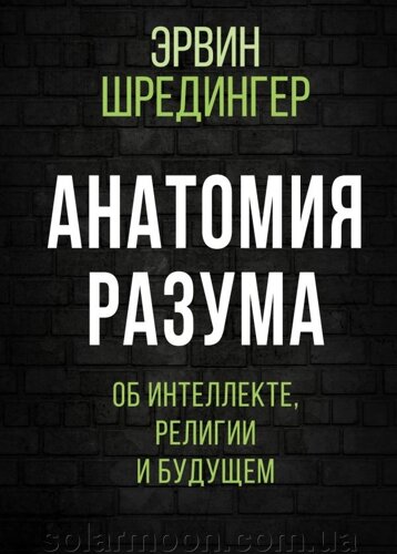 Анатомія розуму. Про інтелект, релігію та майбутнє. Шредінгер Е.