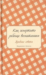 Як зіпсувати дитину вихованням. Шкідливі поради. Дюмон Ст.