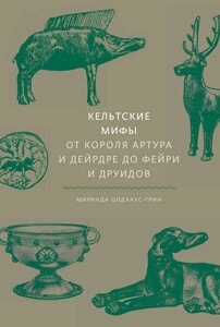 Кельтські міфи від короля Артура та Дейрдре до фейрі та друїдів. Олдхаус-Грін М.