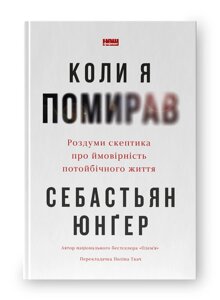 Коли я помирав. Роздуми скептика про ймовірність потойбічного життя. Юнґер С.