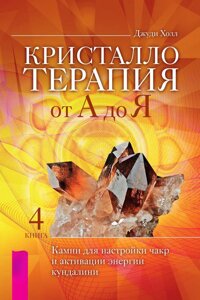 Кристалотерапія від А до Я. Книжка 4. Камені для налаштування чакр та активації енергії кундаліні. Хол Дж.