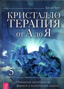 Кристалотерапія від А до Я. Книжка 5. Очищення простору, феншуй та психічний захист. Хол Дж.