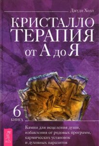 Кристалотерапія від А до Я. Книжка 6. Камені для лікування душі, позбавлення від родових програм, кармічних установок та