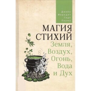 Магія стихій: Земля, Повітря, Вогонь, Вода та Дух. Мередіт Дж., Парма Г.