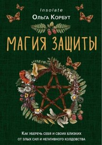 Магія захисту. Як уберегти себе та своїх близьких від злих сил та негативного чаклунства. Корбут О.