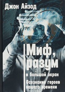 Міф, розум та великий екран. Усвідомлення героїв нашого часу. Айзод Дж.