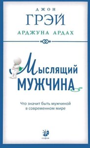 Мислячий чоловік. Що означає бути чоловіком у сучасному світі. Грей Дж., Ардах А.