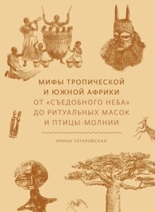 Міфи тропічної та південної Африки. Від їстівного неба до ритуальних масок та птиці-блискавки. Татарівська І.