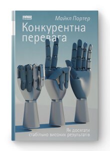 Конкурентна перевага. Як досягати стабільно високих результатів. Портер М.