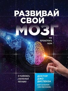 Книга Розвивай свій мозок. Як переналаштувати розум і реалізувати власний потенціал. Диспенза Дж.