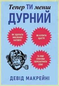 Книга Тепер ти менш дурний. Як здолати мислення натовпу, купити щастя та інші способи перехитрити себе. Макрейні Д.