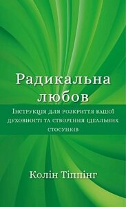 Радикальна Любов. Інструкція для розкриття вашої духовності та створення ідеальних стосунків. Тіппінг К.