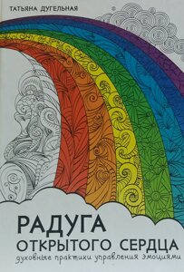 Веселка відкритого серця. Духовні практики керування емоціями. Дугельна Т.